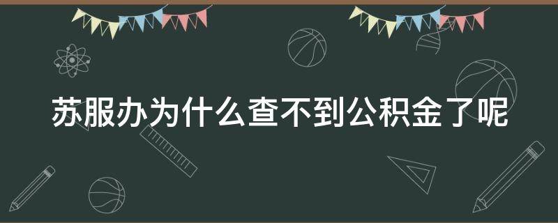 苏服办为什么查不到公积金了呢