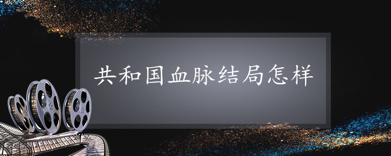 共和国血脉结局怎样