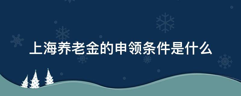 上海养老金的申领条件是什么