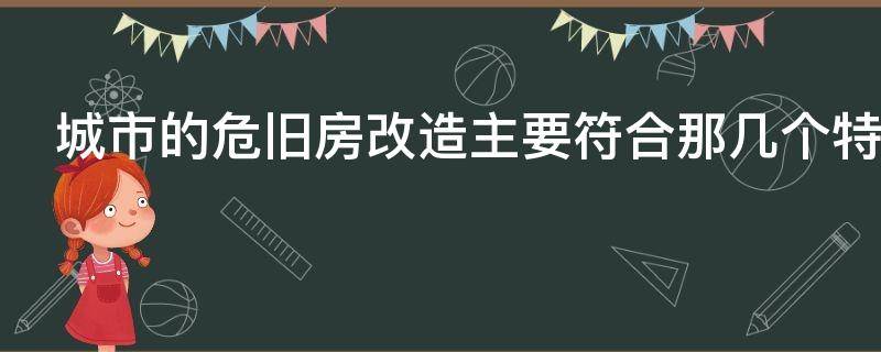 城市的危旧房改造主要符合那几个特征