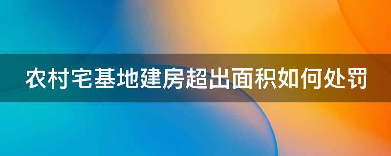 农村宅基地建房超出面积如何处罚