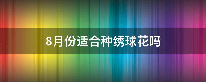 8月份适合种绣球花吗