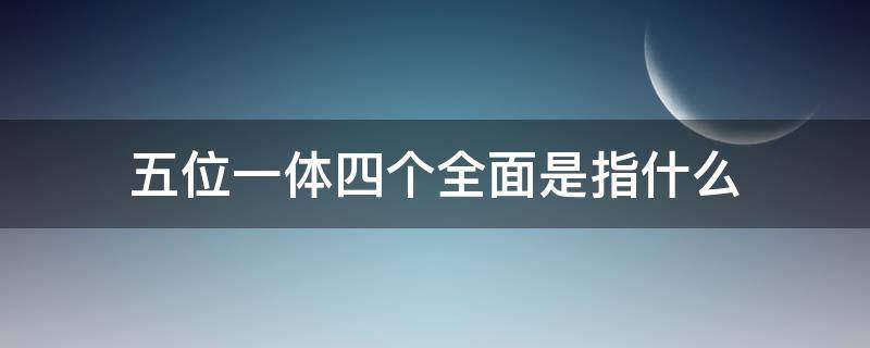 五位一体四个全面是指什么