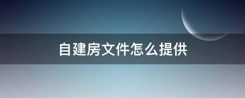 自建房文件怎么提供