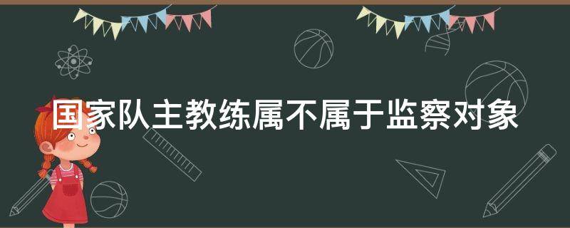 国家队主教练属不属于监察对象