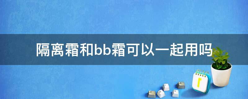 隔离霜和bb霜可以一起用吗