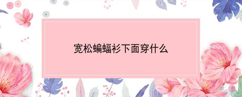 宽松蝙蝠衫下面穿什么