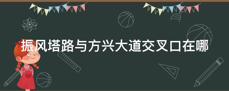 振风塔路与方兴大道交叉口在哪