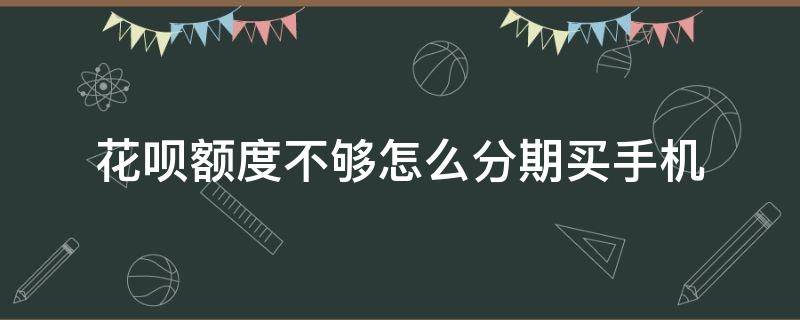 花呗额度不够怎么分期买手机