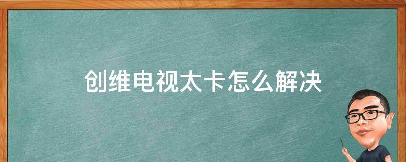 创维电视太卡怎么解决