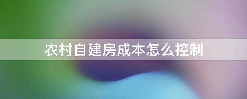 农村自建房成本怎么控制