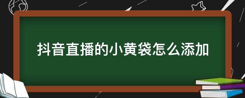 抖音直播的小黄袋怎么添加