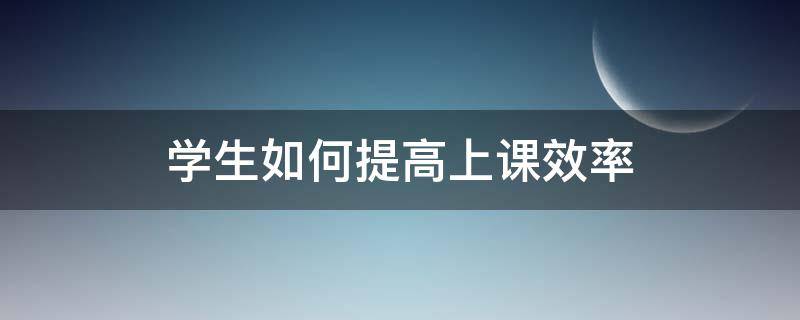 学生如何提高上课效率