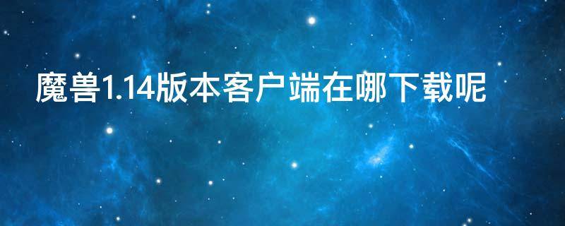 魔兽1.14版本客户端在哪下载呢