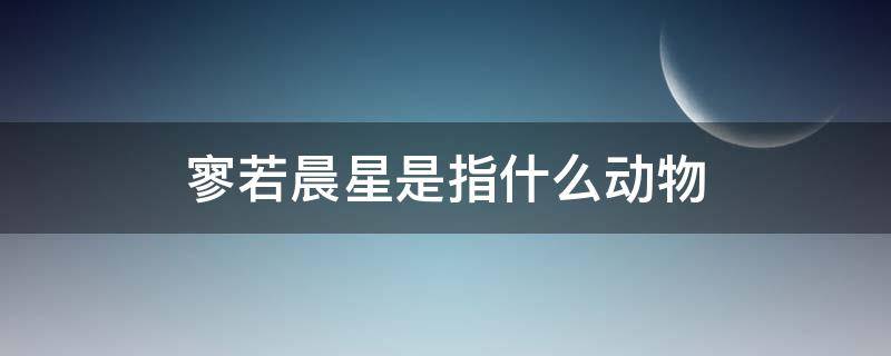 寥若晨星是指什么动物