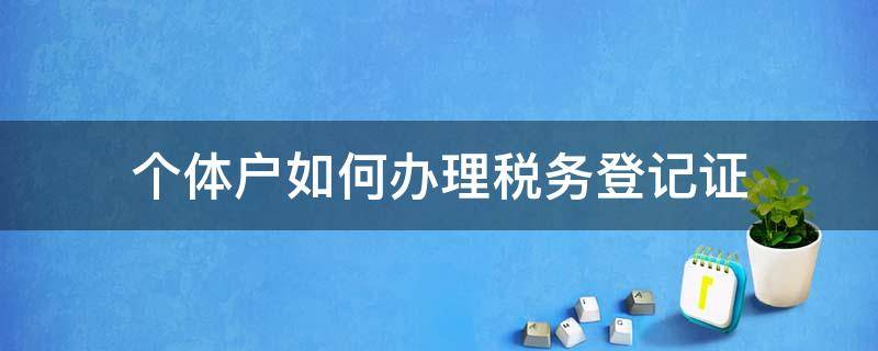 个体户如何办理税务登记证