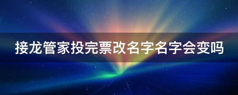 接龙管家投完票改名字名字会变吗