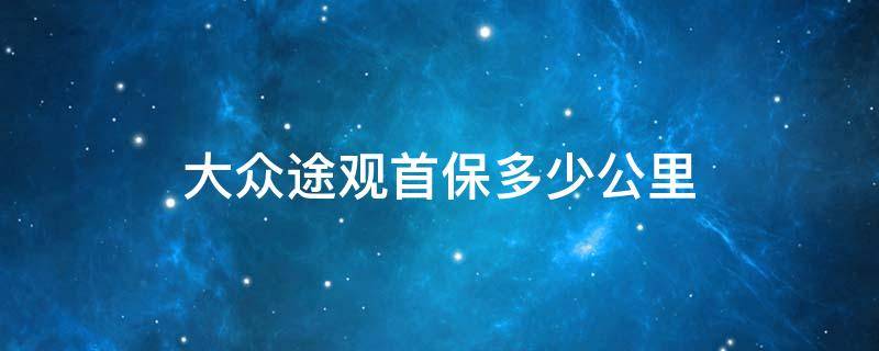 大众途观首保多少公里