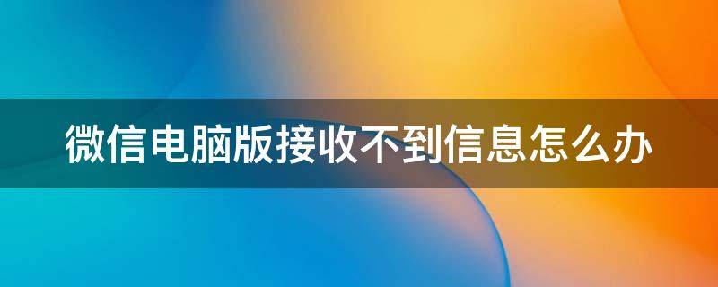 微信电脑版接收不到信息怎么办