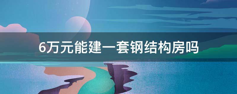 6万元能建一套钢结构房吗