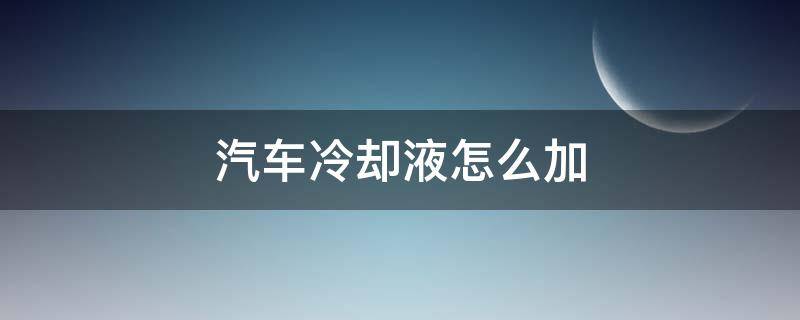 汽车冷却液怎么加