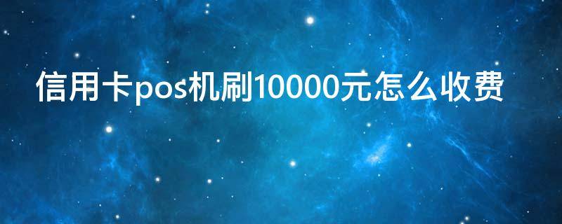 信用卡pos机刷10000元怎么收费