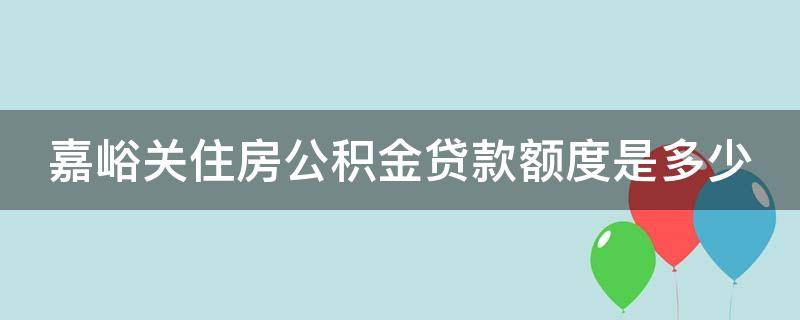 嘉峪关住房公积金贷款额度是多少