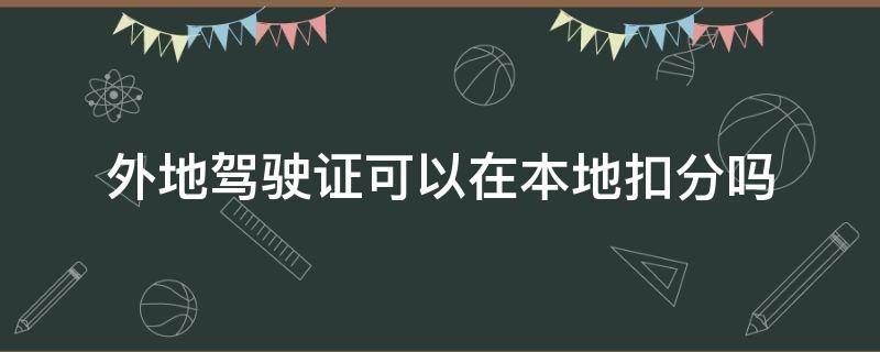 外地驾驶证可以在本地扣分吗