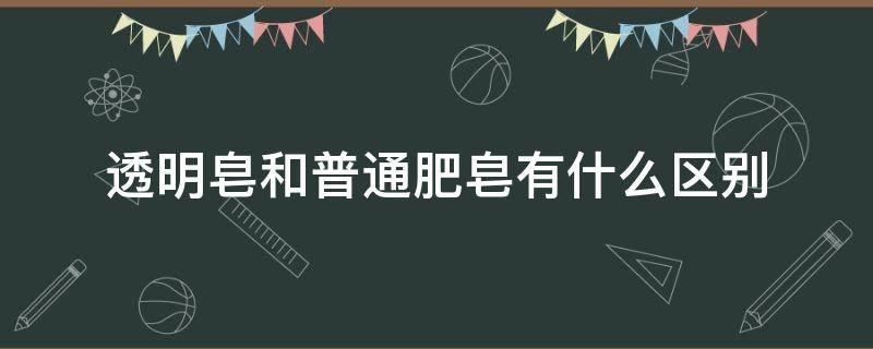 透明皂和普通肥皂有什么区别