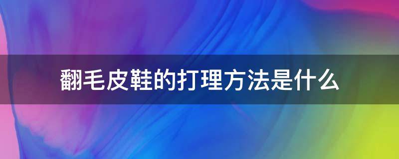 翻毛皮鞋的打理方法是什么