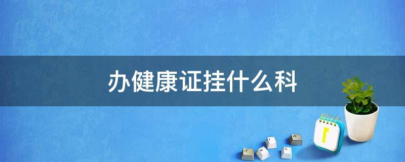 办健康证挂什么科-墨子百科 办健康证挂什么科
