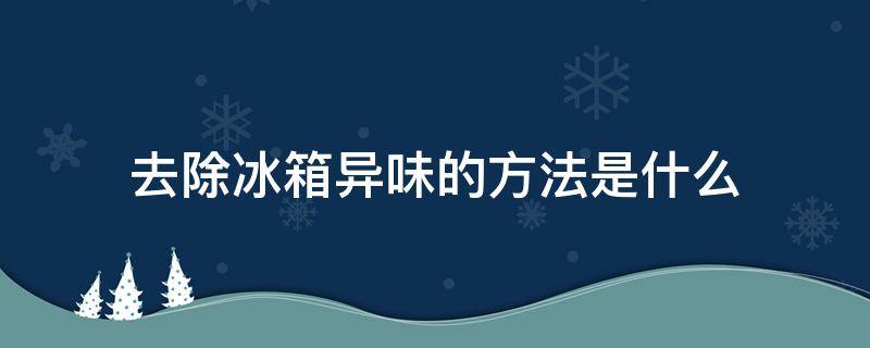 去除冰箱异味的方法是什么