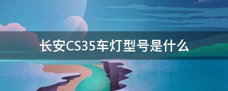 长安CS35车灯型号是什么