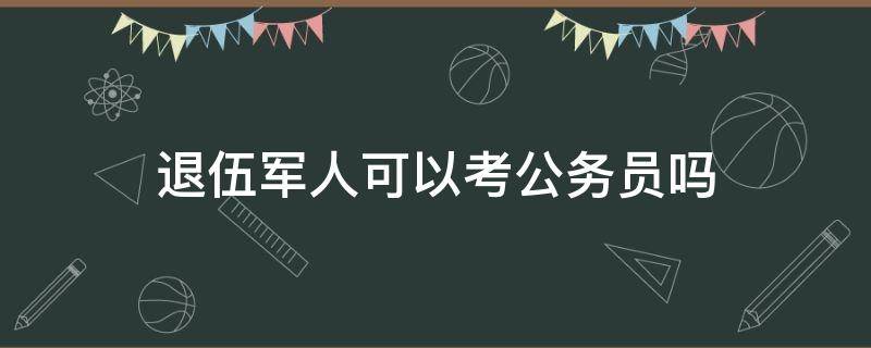 退伍军人可以考公务员吗