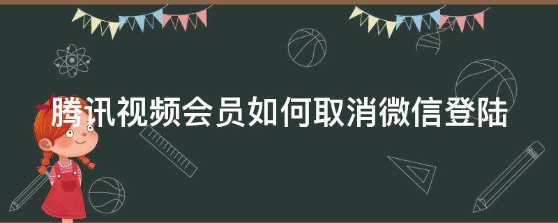 腾讯视频会员如何取消微信登陆