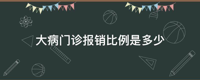 大病门诊报销比例是多少