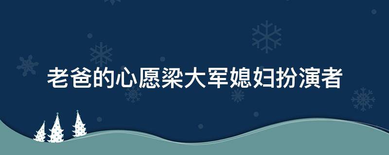 老爸的心愿梁大军媳妇扮演者