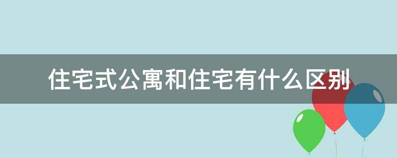 住宅式公寓和住宅有什么区别