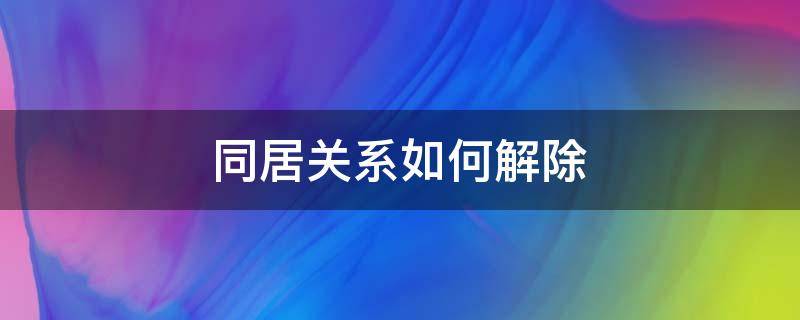 同居关系如何解除