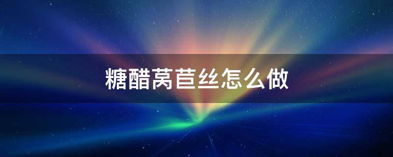糖醋莴苣丝怎么做-墨子百科 糖醋莴苣丝怎么做