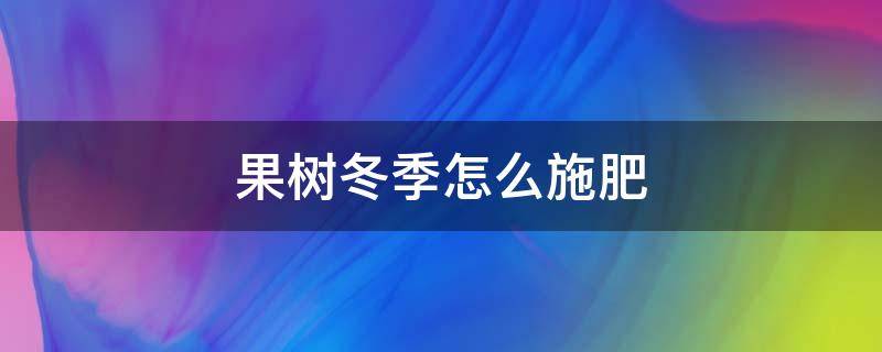 果树冬季怎么施肥