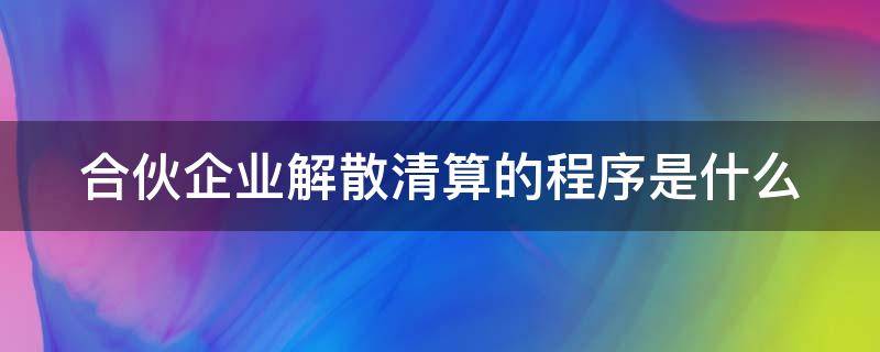 合伙企业解散清算的程序是什么