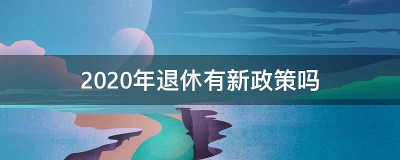 2020年退休有新政策吗