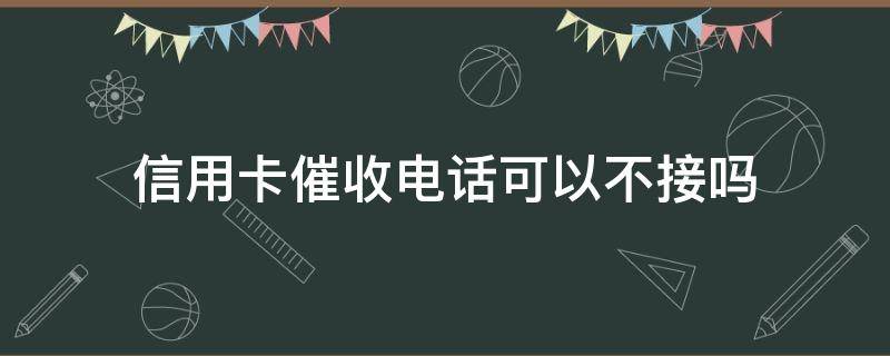 信用卡催收电话可以不接吗