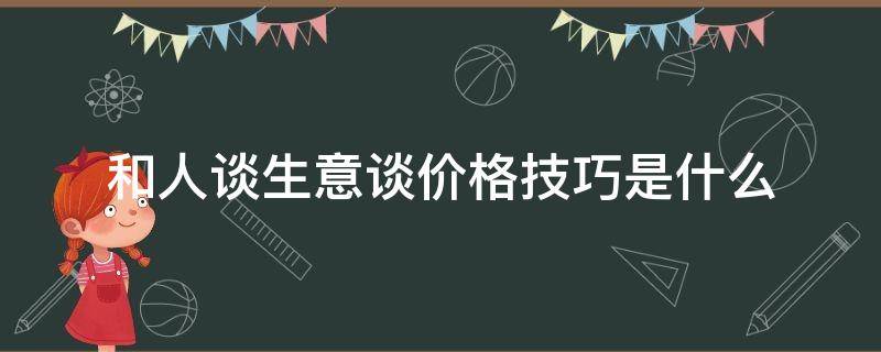 和人谈生意谈价格技巧是什么