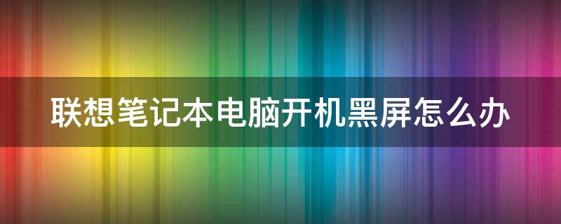 联想笔记本电脑开机黑屏怎么办