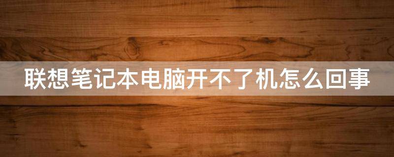 联想笔记本电脑开不了机怎么回事