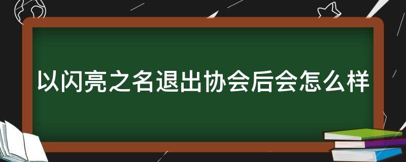 以闪亮之名退出协会后会怎么样