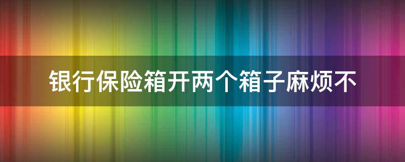 银行保险箱开两个箱子麻烦不