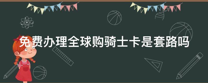 免费办理全球购骑士卡是套路吗